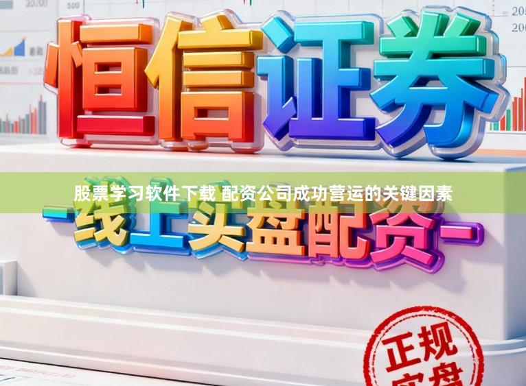 股票学习软件下载 配资公司成功营运的关键因素