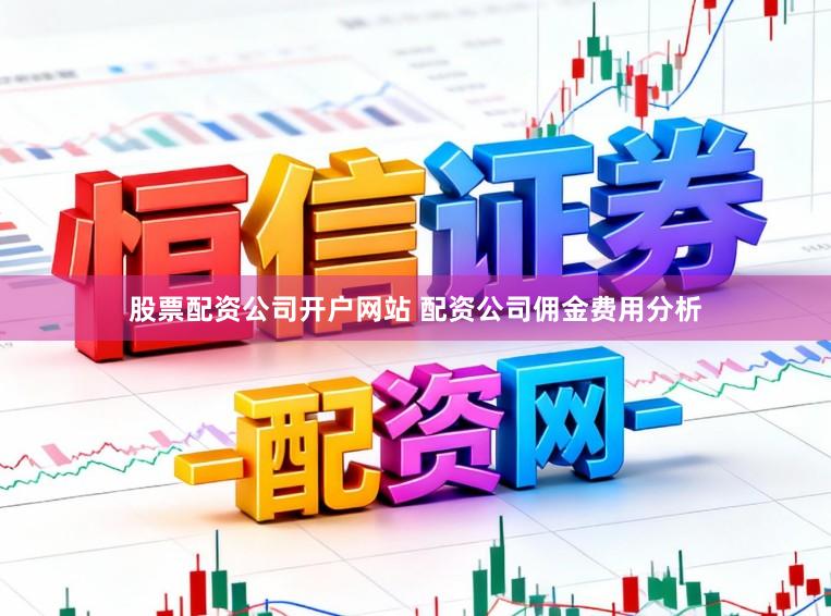 股票配资公司开户网站 配资公司佣金费用分析