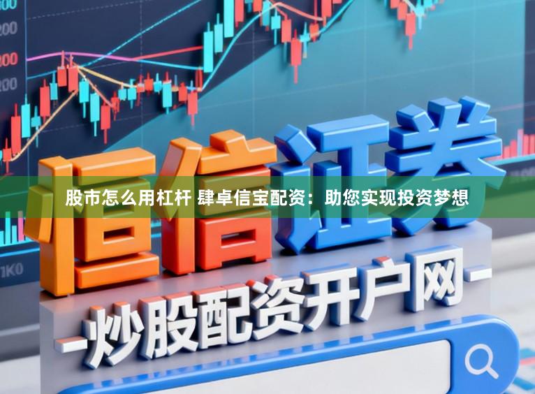 股市怎么用杠杆 肆卓信宝配资：助您实现投资梦想