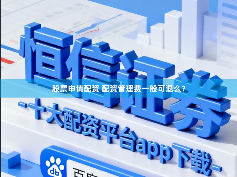 股票申请配资 配资管理费一般可退么？