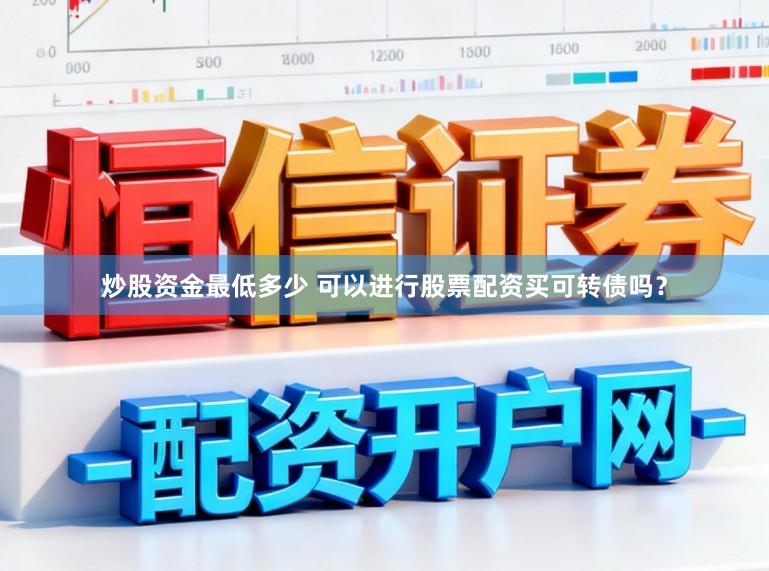 炒股资金最低多少 可以进行股票配资买可转债吗？