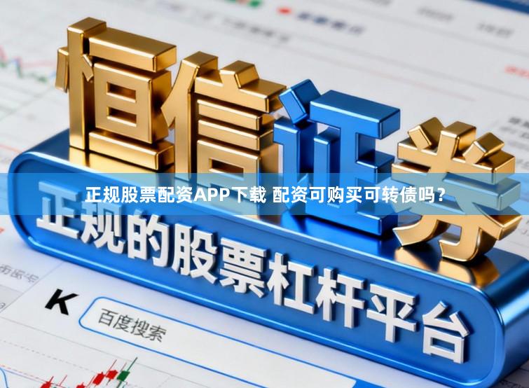 正规股票配资APP下载 配资可购买可转债吗？