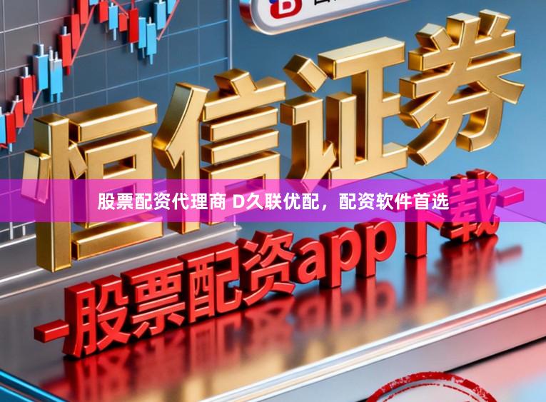 股票配资代理商 D久联优配，配资软件首选