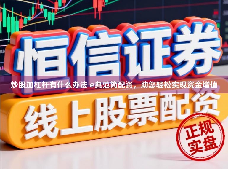 炒股加杠杆有什么办法 e典范简配资，助您轻松实现资金增值