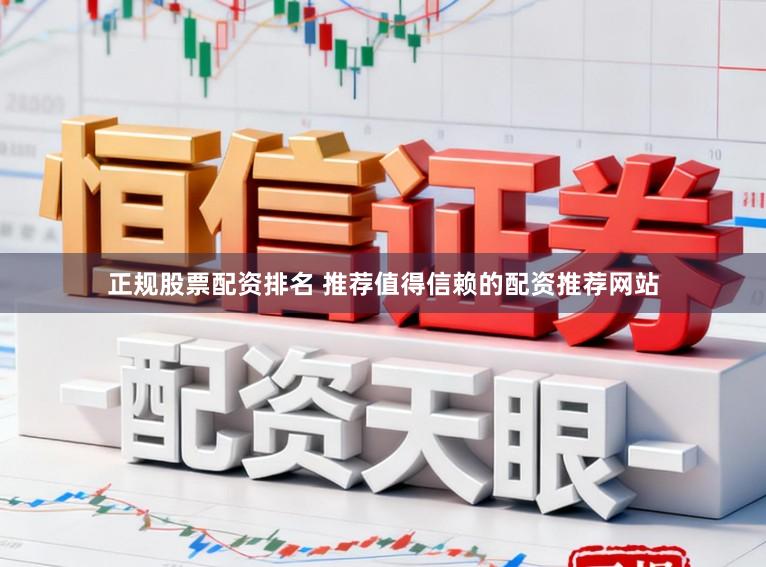 正规股票配资排名 推荐值得信赖的配资推荐网站