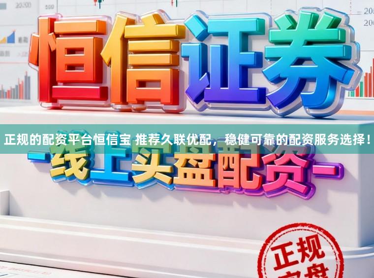 正规的配资平台恒信宝 推荐久联优配,稳健可靠的配资服务选择!