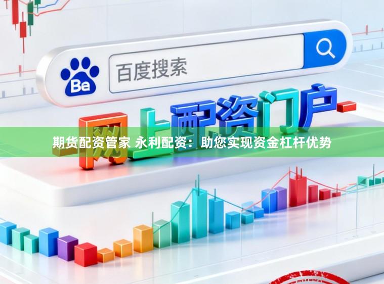 期货配资管家 永利配资：助您实现资金杠杆优势