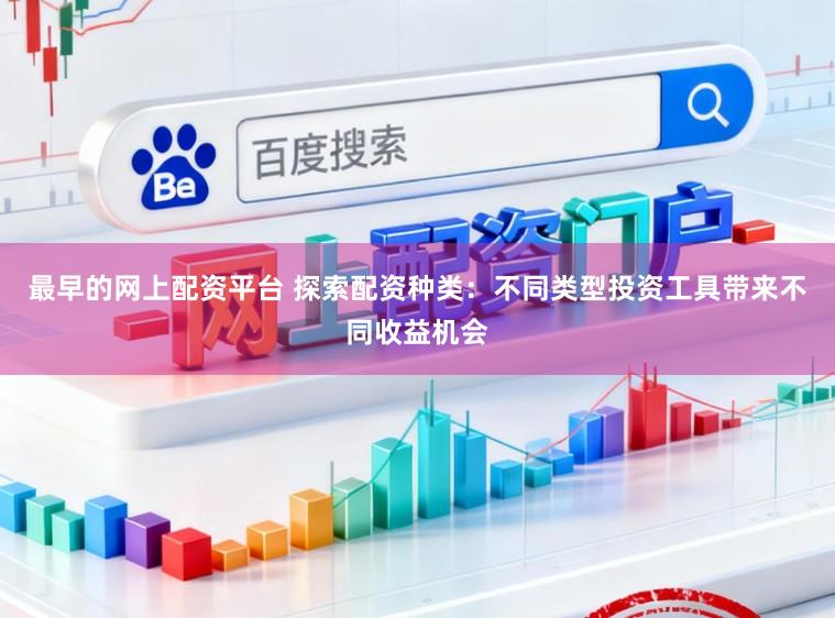 最早的网上配资平台 探索配资种类：不同类型投资工具带来不同收益机会